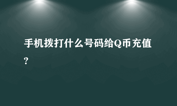 手机拨打什么号码给Q币充值?