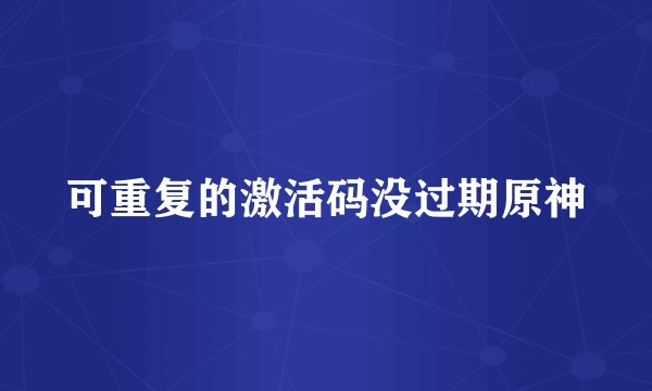 可重复的激活码没过期原神