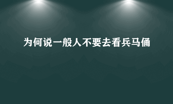 为何说一般人不要去看兵马俑