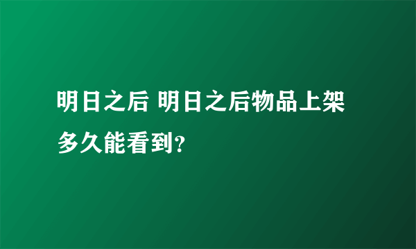 明日之后 明日之后物品上架多久能看到？