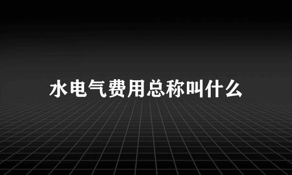 水电气费用总称叫什么