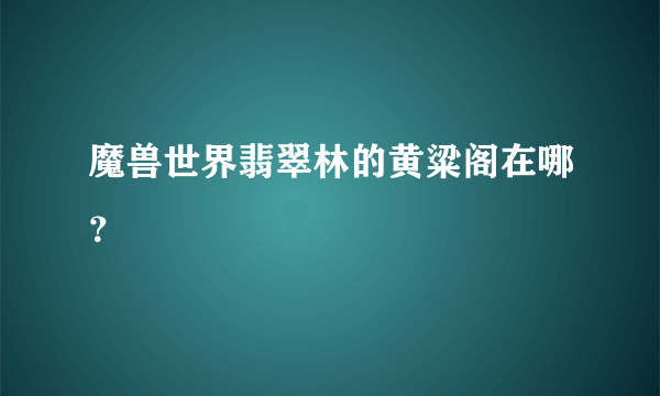 魔兽世界翡翠林的黄粱阁在哪？