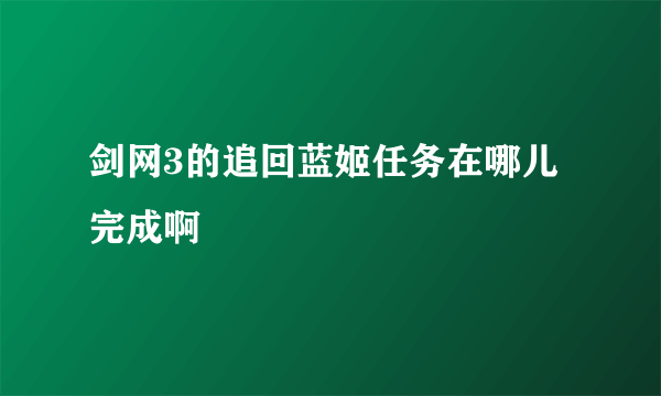 剑网3的追回蓝姬任务在哪儿完成啊