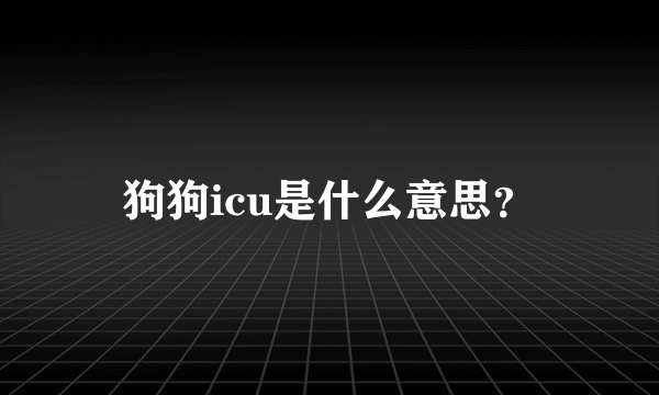 狗狗icu是什么意思？