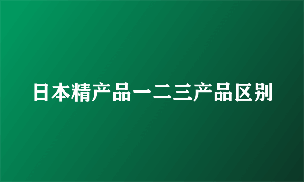 日本精产品一二三产品区别