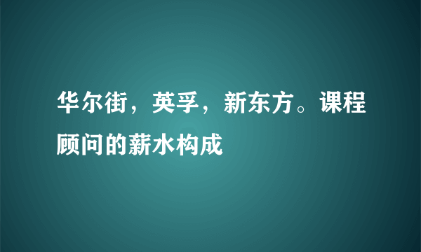 华尔街，英孚，新东方。课程顾问的薪水构成