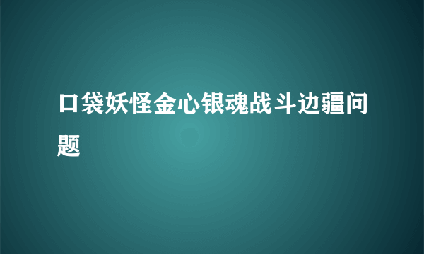 口袋妖怪金心银魂战斗边疆问题