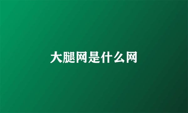 大腿网是什么网