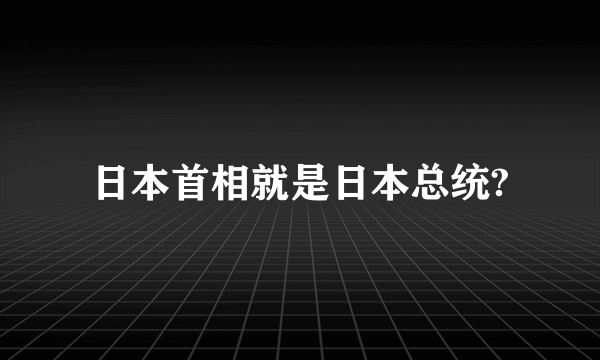 日本首相就是日本总统?
