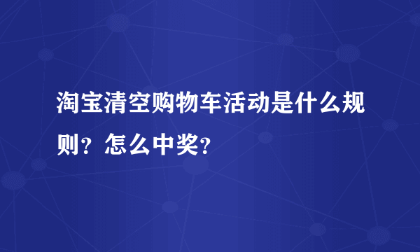 淘宝清空购物车活动是什么规则？怎么中奖？