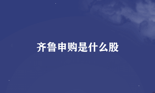 齐鲁申购是什么股