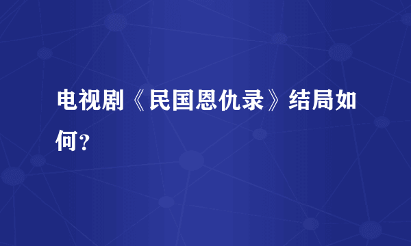 电视剧《民国恩仇录》结局如何？