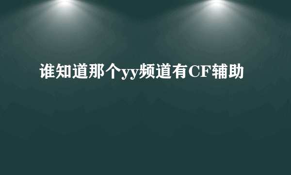 谁知道那个yy频道有CF辅助