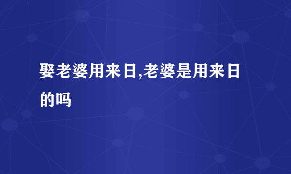 娶老婆用来日,老婆是用来日的吗