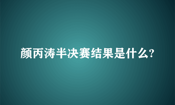 颜丙涛半决赛结果是什么?