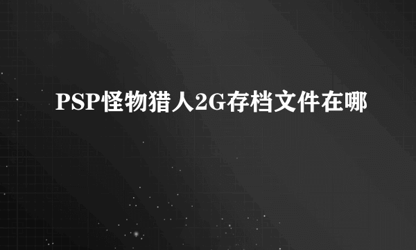 PSP怪物猎人2G存档文件在哪