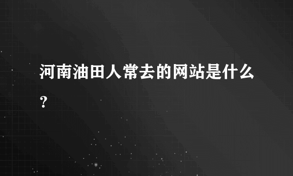 河南油田人常去的网站是什么？