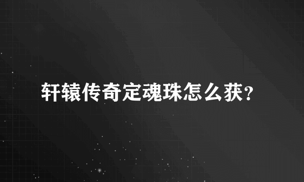 轩辕传奇定魂珠怎么获？