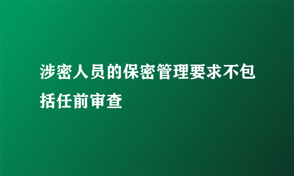 涉密人员的保密管理要求不包括任前审查