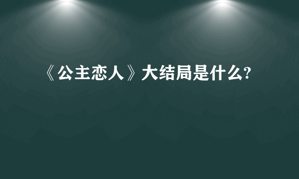 《公主恋人》大结局是什么?