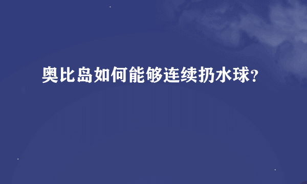 奥比岛如何能够连续扔水球？