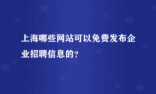 上海哪些网站可以免费发布企业招聘信息的？