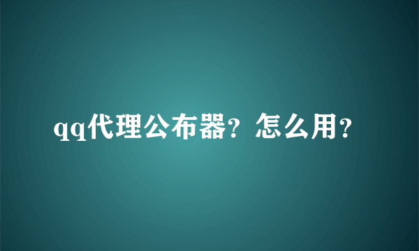 qq代理公布器？怎么用？