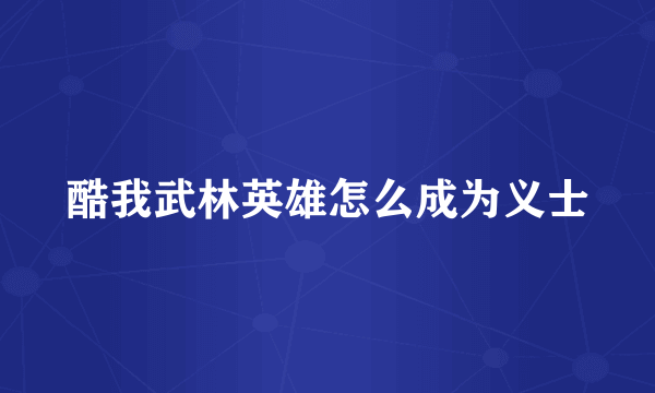 酷我武林英雄怎么成为义士