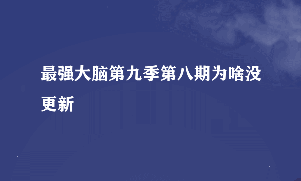 最强大脑第九季第八期为啥没更新