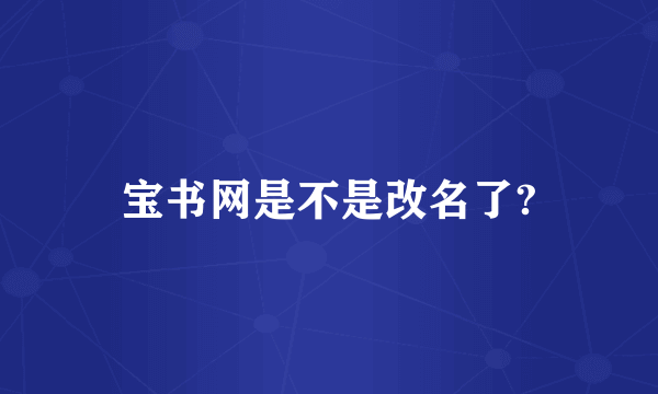 宝书网是不是改名了?