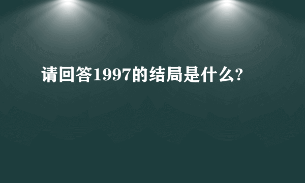 请回答1997的结局是什么?