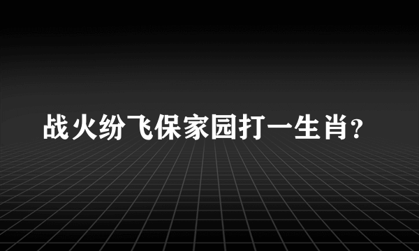 战火纷飞保家园打一生肖？