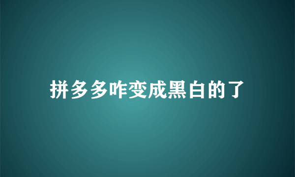 拼多多咋变成黑白的了