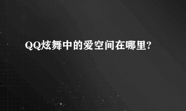 QQ炫舞中的爱空间在哪里?