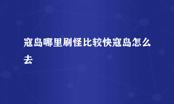 寇岛哪里刷怪比较快寇岛怎么去