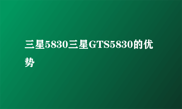 三星5830三星GTS5830的优势