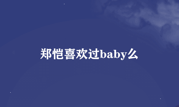 郑恺喜欢过baby么