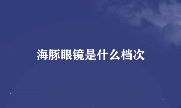 海豚眼镜是什么档次