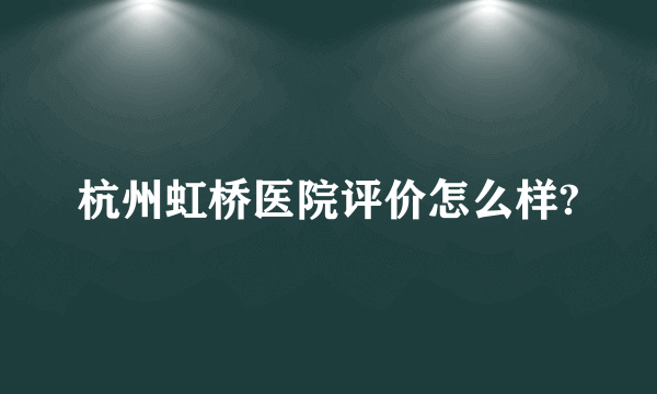 杭州虹桥医院评价怎么样?