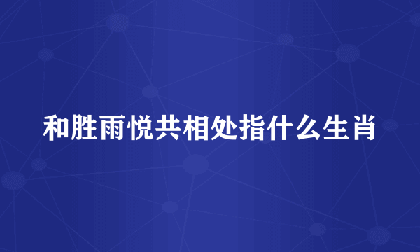 和胜雨悦共相处指什么生肖