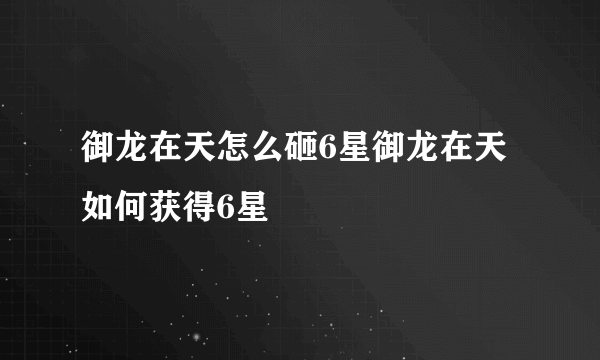 御龙在天怎么砸6星御龙在天如何获得6星