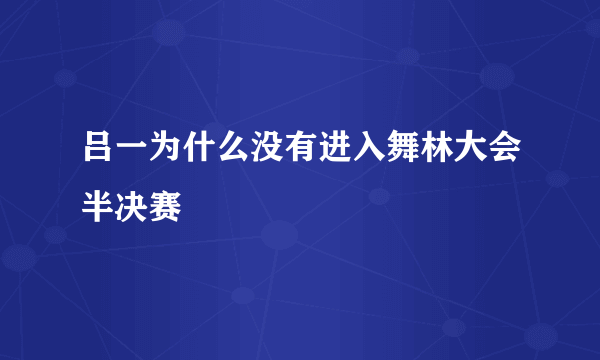 吕一为什么没有进入舞林大会半决赛