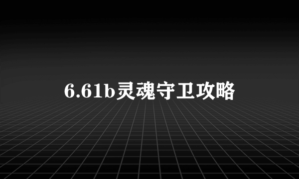 6.61b灵魂守卫攻略