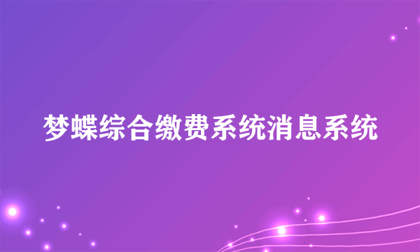 梦蝶综合缴费系统消息系统