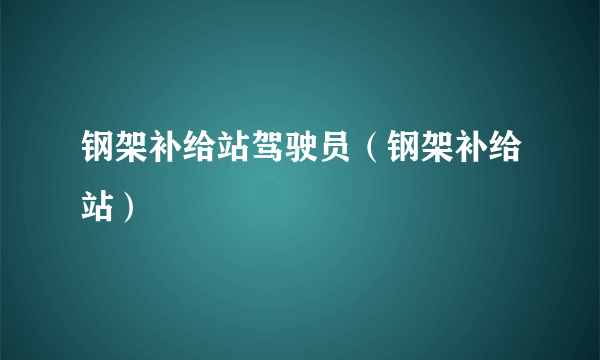 钢架补给站驾驶员（钢架补给站）