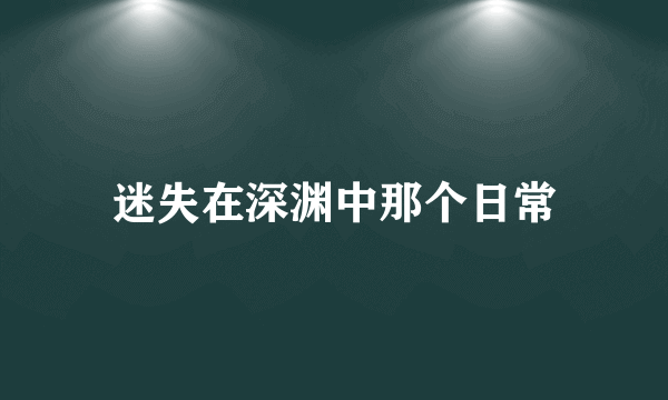 迷失在深渊中那个日常