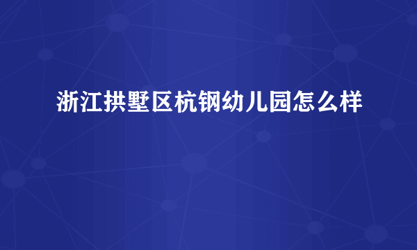 浙江拱墅区杭钢幼儿园怎么样