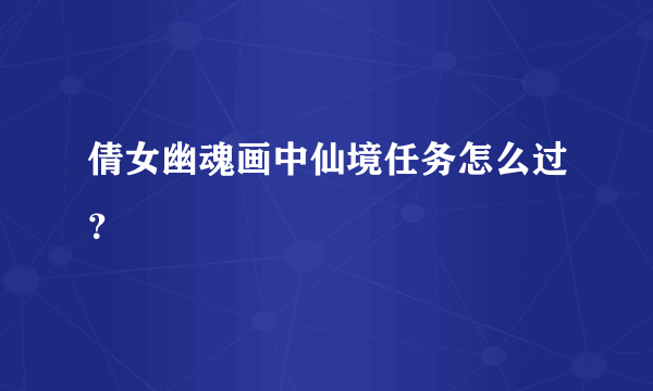 倩女幽魂画中仙境任务怎么过？