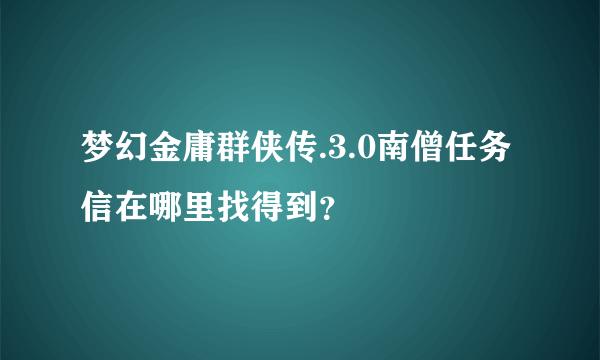 梦幻金庸群侠传.3.0南僧任务信在哪里找得到？