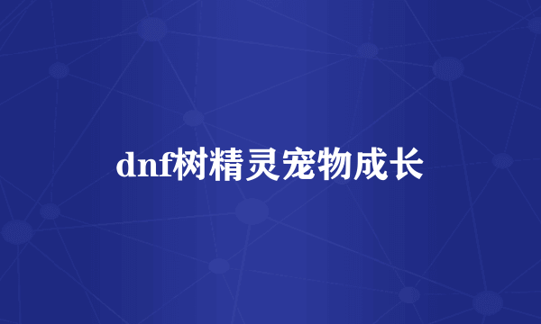 dnf树精灵宠物成长